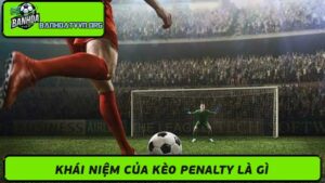 Kèo Penalty Là Gì Mẹo Chơi Kèo Này Trong Cá Cược Bóng Đá